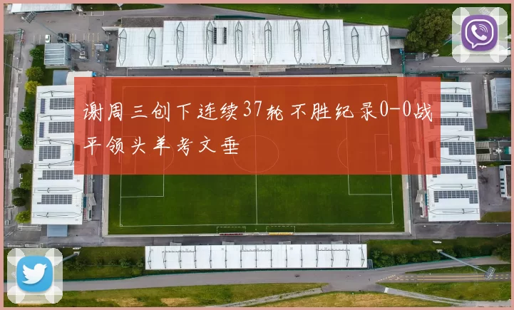 谢周三创下连续37轮不胜纪录0-0战平领头羊考文垂