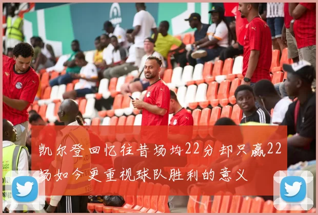 凯尔登回忆往昔场均22分却只赢22场如今更重视球队胜利的意义