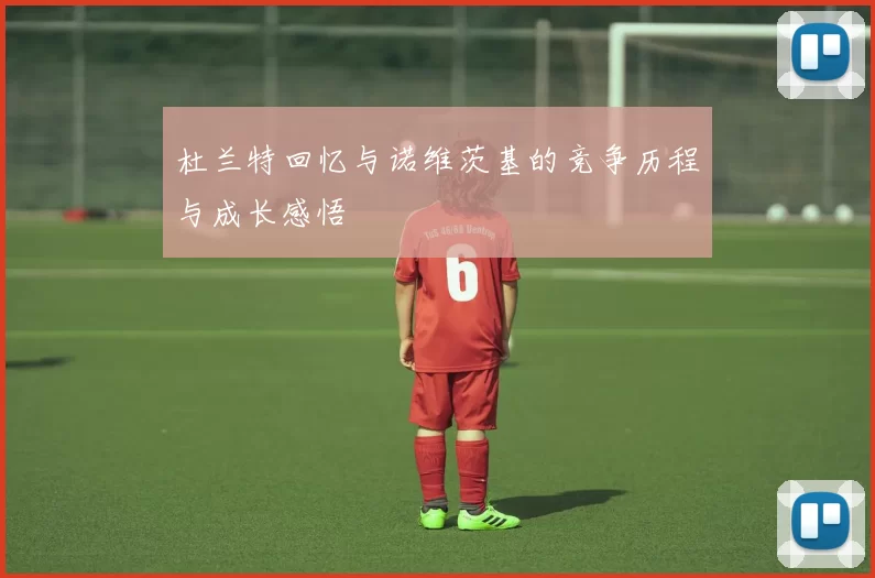 杜兰特回忆与诺维茨基的竞争历程与成长感悟